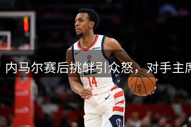 内马尔赛后挑衅引众怒，对手主席炮轰：足球偶像失格