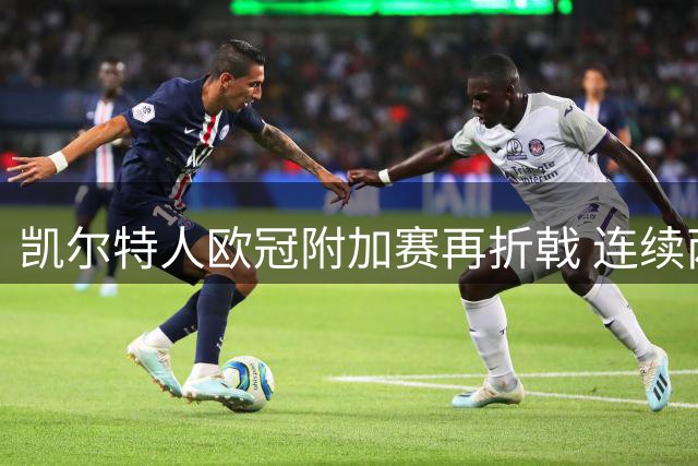 凯尔特人欧冠附加赛再折戟 连续两年痛失正赛资格