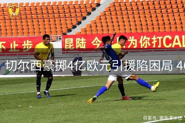 切尔西豪掷4亿欧元引援陷困局 46人超编阵容面临大清洗