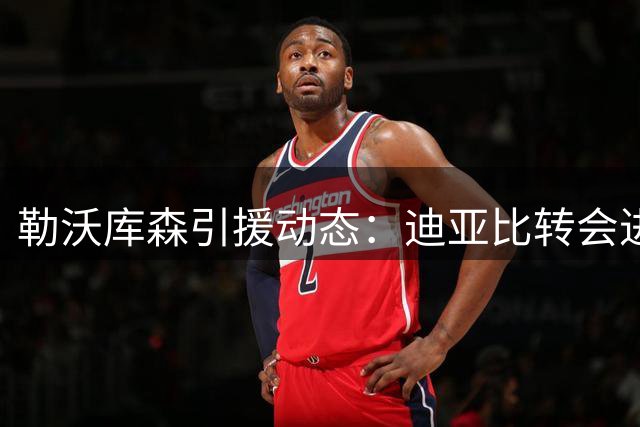 勒沃库森引援动态：迪亚比转会进展及阵容调整最新情况
