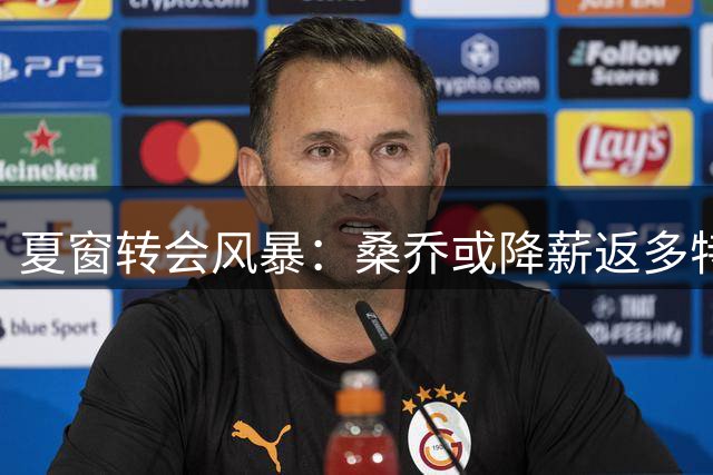 夏窗转会风暴：桑乔或降薪返多特 奥利塞执意投皇马