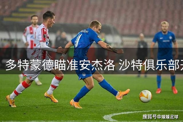 多特蒙德瞄准安杰洛 沙特俱乐部开价3000万欧元