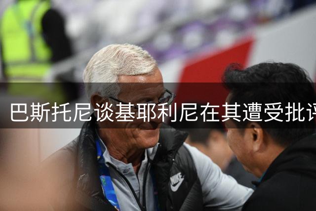巴斯托尼谈基耶利尼在其遭受批评时的支持