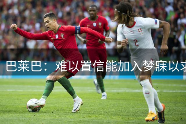 巴莱巴：难以置信能加入梦寐以求的曼联，卡里克是我的完美教练