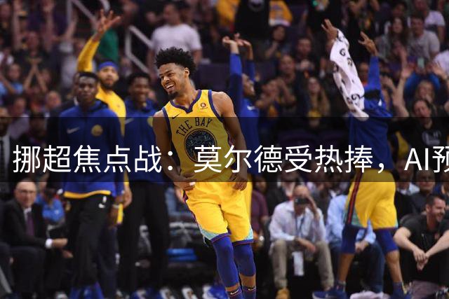挪超焦点战：莫尔德受热捧，AI预测主场告捷