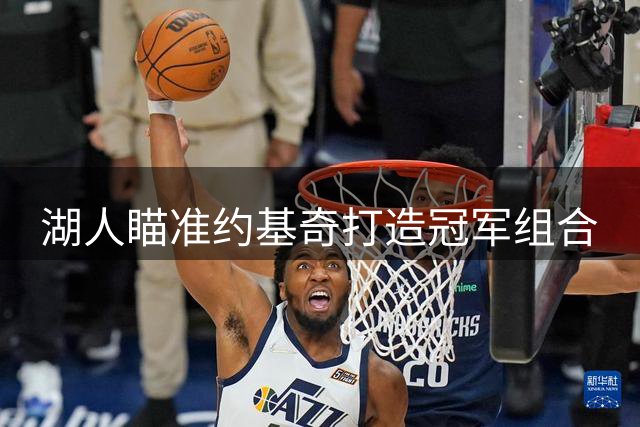 湖人瞄准约基奇打造冠军组合