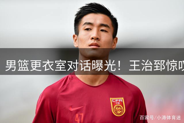 男篮更衣室对话曝光！王治郅惊叹赵继伟绝妙传球