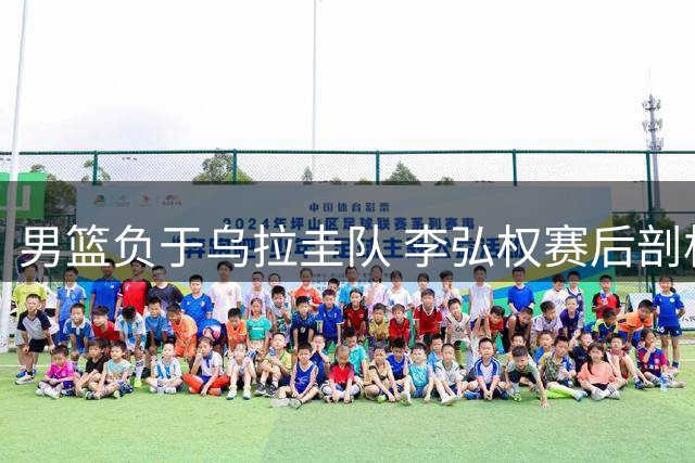 男篮负于乌拉圭队 李弘权赛后剖析失利原因