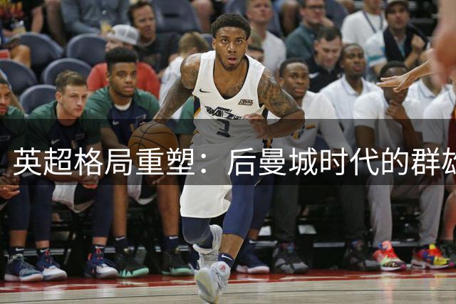 英超格局重塑：后曼城时代的群雄争霸