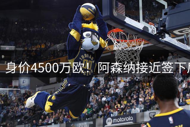 身价4500万欧！阿森纳接近签下后卫
