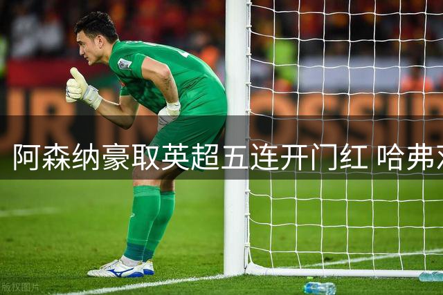 阿森纳豪取英超五连开门红 哈弗茨两度首开纪录