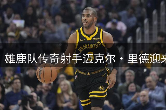 雄鹿队传奇射手迈克尔·里德迎来47岁生日