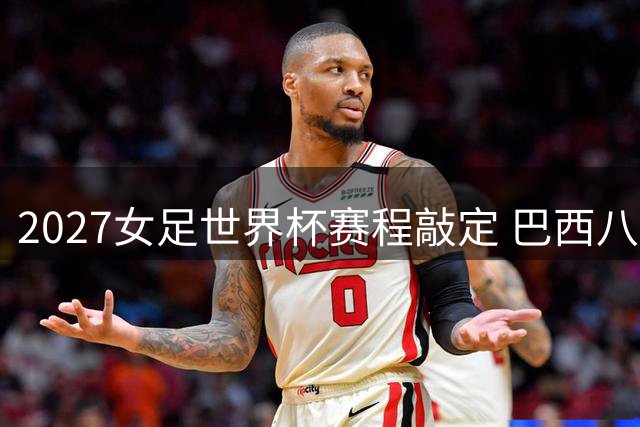 2027女足世界杯赛程敲定 巴西八城承办64场赛事