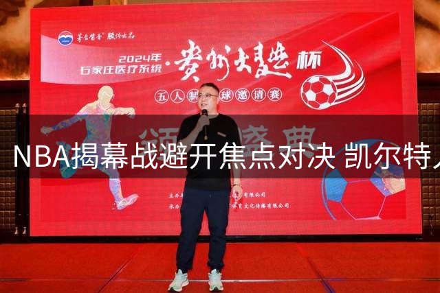 NBA揭幕战避开焦点对决 凯尔特人76人交锋未获安排
